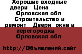 Хорошие входные двери › Цена ­ 9 900 - Орловская обл. Строительство и ремонт » Двери, окна и перегородки   . Орловская обл.